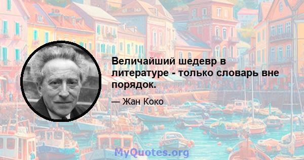 Величайший шедевр в литературе - только словарь вне порядок.