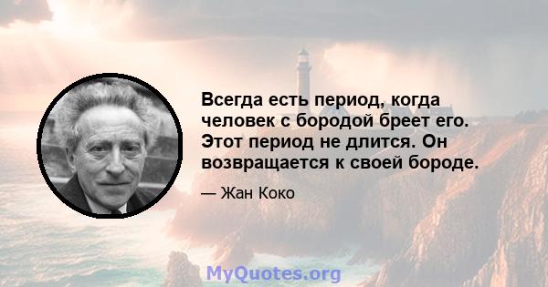 Всегда есть период, когда человек с бородой бреет его. Этот период не длится. Он возвращается к своей бороде.