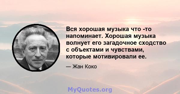 Вся хорошая музыка что -то напоминает. Хорошая музыка волнует его загадочное сходство с объектами и чувствами, которые мотивировали ее.