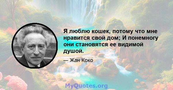 Я люблю кошек, потому что мне нравится свой дом; И понемногу они становятся ее видимой душой.