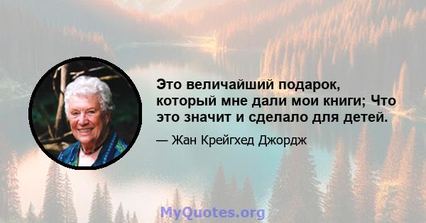 Это величайший подарок, который мне дали мои книги; Что это значит и сделало для детей.