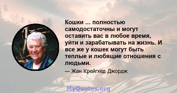 Кошки ... полностью самодостаточны и могут оставить вас в любое время, уйти и зарабатывать на жизнь. И все же у кошек могут быть теплые и любящие отношения с людьми.