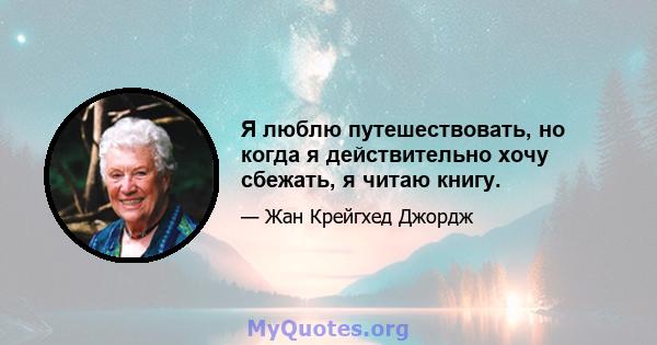 Я люблю путешествовать, но когда я действительно хочу сбежать, я читаю книгу.