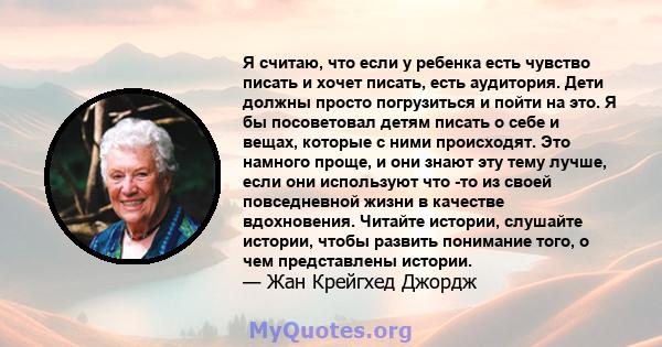 Я считаю, что если у ребенка есть чувство писать и хочет писать, есть аудитория. Дети должны просто погрузиться и пойти на это. Я бы посоветовал детям писать о себе и вещах, которые с ними происходят. Это намного проще, 