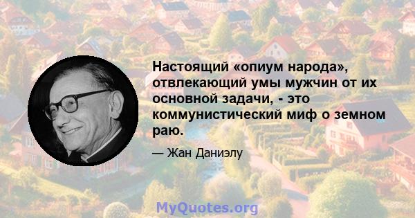 Настоящий «опиум народа», отвлекающий умы мужчин от их основной задачи, - это коммунистический миф о земном раю.