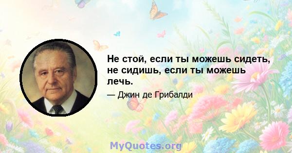 Не стой, если ты можешь сидеть, не сидишь, если ты можешь лечь.