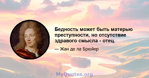 Бедность может быть матерью преступности, но отсутствие здравого смысла - отец.