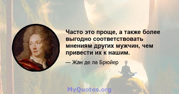 Часто это проще, а также более выгодно соответствовать мнениям других мужчин, чем привести их к нашим.