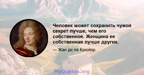 Человек может сохранить чужой секрет лучше, чем его собственное. Женщина ее собственная лучше других.