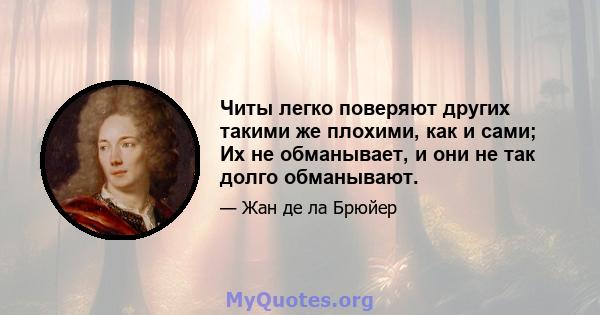 Читы легко поверяют других такими же плохими, как и сами; Их не обманывает, и они не так долго обманывают.