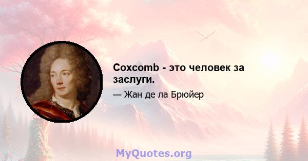 Coxcomb - это человек за заслуги.