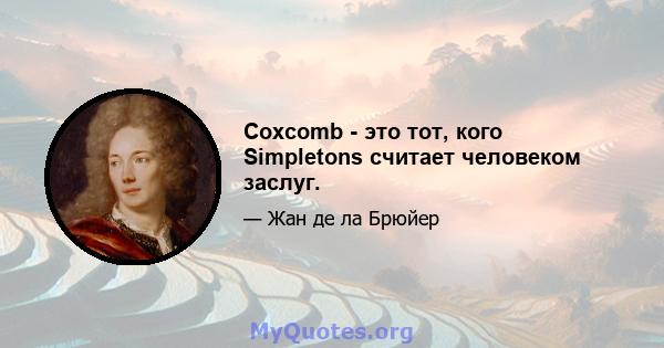 Coxcomb - это тот, кого Simpletons считает человеком заслуг.