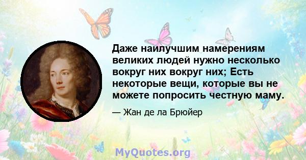 Даже наилучшим намерениям великих людей нужно несколько вокруг них вокруг них; Есть некоторые вещи, которые вы не можете попросить честную маму.