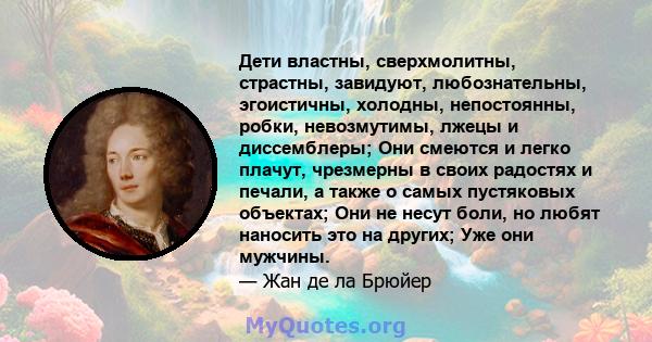 Дети властны, сверхмолитны, страстны, завидуют, любознательны, эгоистичны, холодны, непостоянны, робки, невозмутимы, лжецы и диссемблеры; Они смеются и легко плачут, чрезмерны в своих радостях и печали, а также о самых