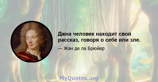 Джна человек находит свой рассказ, говоря о себе или зле.