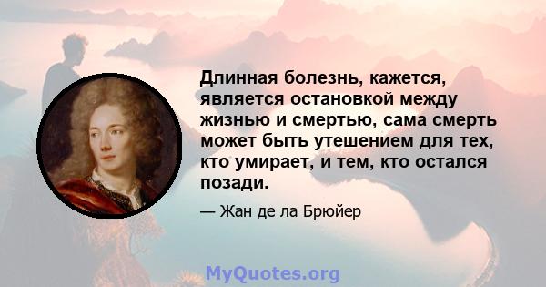 Длинная болезнь, кажется, является остановкой между жизнью и смертью, сама смерть может быть утешением для тех, кто умирает, и тем, кто остался позади.