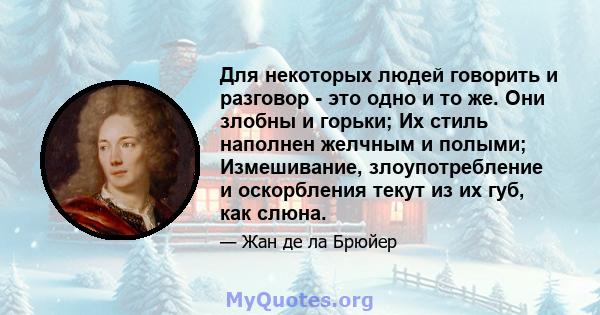 Для некоторых людей говорить и разговор - это одно и то же. Они злобны и горьки; Их стиль наполнен желчным и полыми; Измешивание, злоупотребление и оскорбления текут из их губ, как слюна.