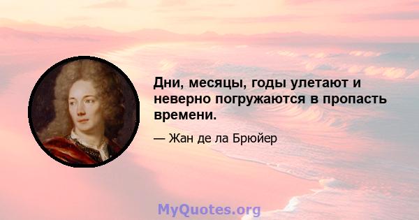 Дни, месяцы, годы улетают и неверно погружаются в пропасть времени.