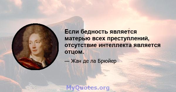 Если бедность является матерью всех преступлений, отсутствие интеллекта является отцом.