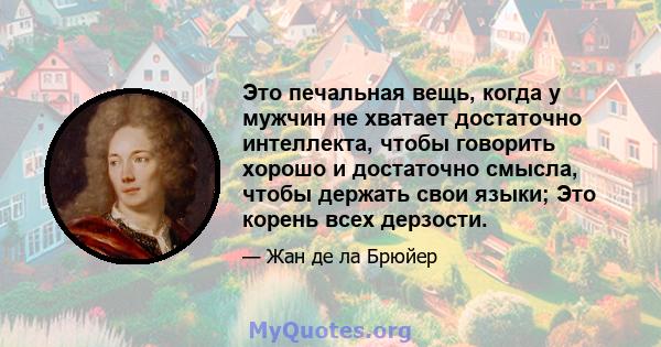 Это печальная вещь, когда у мужчин не хватает достаточно интеллекта, чтобы говорить хорошо и достаточно смысла, чтобы держать свои языки; Это корень всех дерзости.