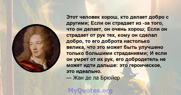 Этот человек хорош, кто делает добро с другими; Если он страдает из -за того, что он делает, он очень хорош; Если он страдает от рук тех, кому он сделал добро, то его доброта настолько велика, что это может быть