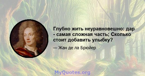 Глубно жить неуравновешно: дар - самая сложная часть; Сколько стоит добавить улыбку?