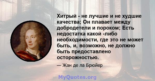 Хитрый - не лучшие и не худшие качества; Он плавает между добродетели и пороком; Есть недостатка какой -либо необходимости, где это не может быть, и, возможно, не должно быть предоставлено осторожностью.