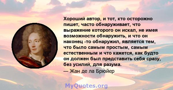 Хороший автор, и тот, кто осторожно пишет, часто обнаруживает, что выражение которого он искал, не имея возможности обнаружить, и что он наконец -то обнаружил, является тем, что было самым простым, самым естественным и