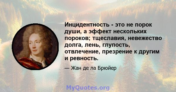 Инцидентность - это не порок души, а эффект нескольких пороков; тщеславия, невежество долга, лень, глупость, отвлечение, презрение к другим и ревность.