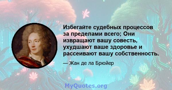 Избегайте судебных процессов за пределами всего; Они извращают вашу совесть, ухудшают ваше здоровье и рассеивают вашу собственность.