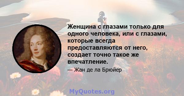 Женщина с глазами только для одного человека, или с глазами, которые всегда предоставляются от него, создает точно такое же впечатление.