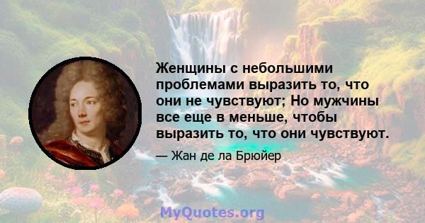 Женщины с небольшими проблемами выразить то, что они не чувствуют; Но мужчины все еще в меньше, чтобы выразить то, что они чувствуют.