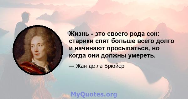 Жизнь - это своего рода сон: старики спят больше всего долго и начинают просыпаться, но когда они должны умереть.