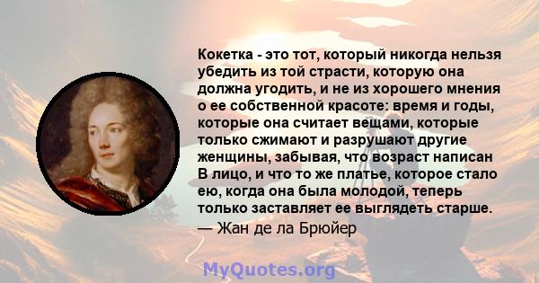 Кокетка - это тот, который никогда нельзя убедить из той страсти, которую она должна угодить, и не из хорошего мнения о ее собственной красоте: время и годы, которые она считает вещами, которые только сжимают и