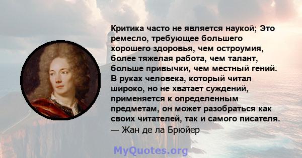 Критика часто не является наукой; Это ремесло, требующее большего хорошего здоровья, чем остроумия, более тяжелая работа, чем талант, больше привычки, чем местный гений. В руках человека, который читал широко, но не