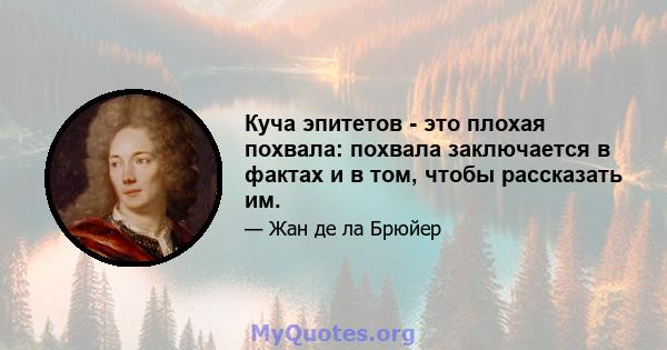 Куча эпитетов - это плохая похвала: похвала заключается в фактах и ​​в том, чтобы рассказать им.