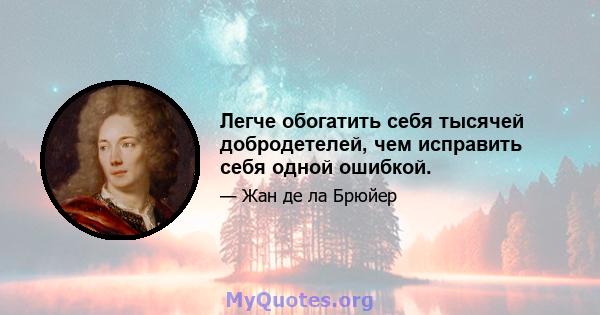 Легче обогатить себя тысячей добродетелей, чем исправить себя одной ошибкой.