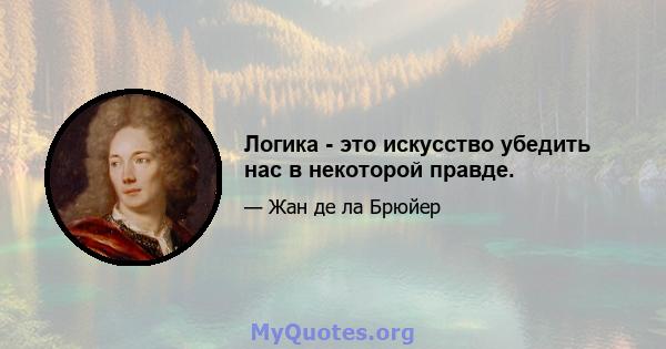 Логика - это искусство убедить нас в некоторой правде.