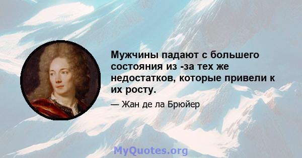 Мужчины падают с большего состояния из -за тех же недостатков, которые привели к их росту.