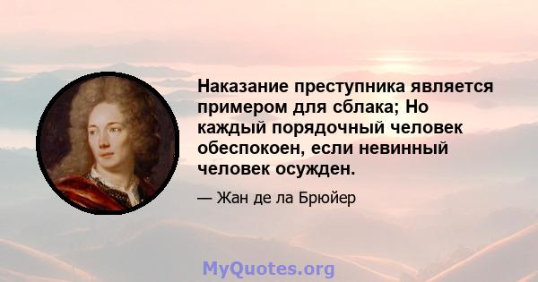 Наказание преступника является примером для сблака; Но каждый порядочный человек обеспокоен, если невинный человек осужден.