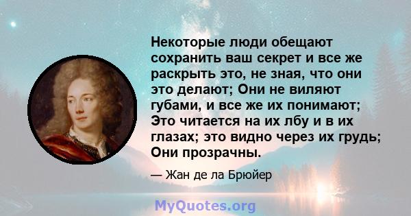 Некоторые люди обещают сохранить ваш секрет и все же раскрыть это, не зная, что они это делают; Они не виляют губами, и все же их понимают; Это читается на их лбу и в их глазах; это видно через их грудь; Они прозрачны.