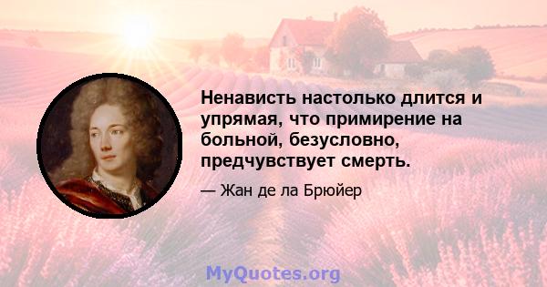 Ненависть настолько длится и упрямая, что примирение на больной, безусловно, предчувствует смерть.