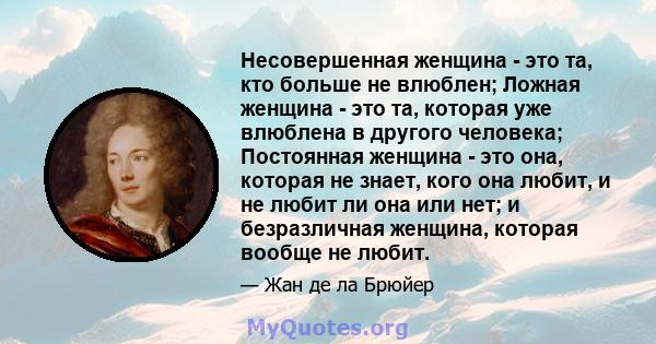 Несовершенная женщина - это та, кто больше не влюблен; Ложная женщина - это та, которая уже влюблена в другого человека; Постоянная женщина - это она, которая не знает, кого она любит, и не любит ли она или нет; и