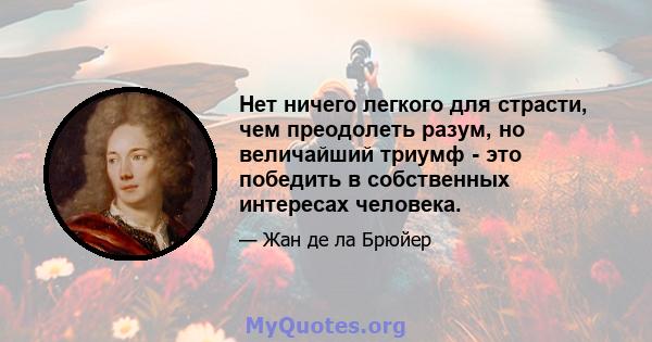 Нет ничего легкого для страсти, чем преодолеть разум, но величайший триумф - это победить в собственных интересах человека.