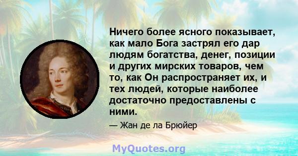 Ничего более ясного показывает, как мало Бога застрял его дар людям богатства, денег, позиции и других мирских товаров, чем то, как Он распространяет их, и тех людей, которые наиболее достаточно предоставлены с ними.