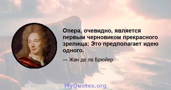 Опера, очевидно, является первым черновиком прекрасного зрелища; Это предполагает идею одного.