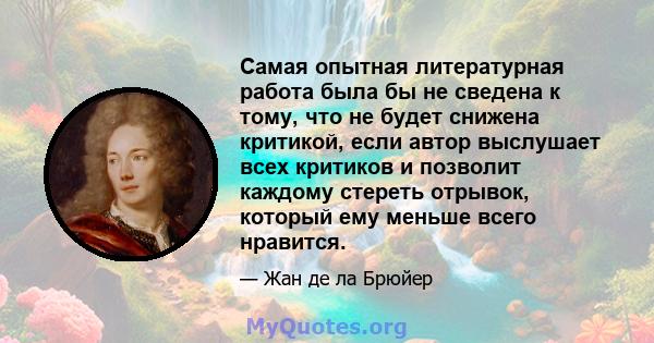 Самая опытная литературная работа была бы не сведена к тому, что не будет снижена критикой, если автор выслушает всех критиков и позволит каждому стереть отрывок, который ему меньше всего нравится.