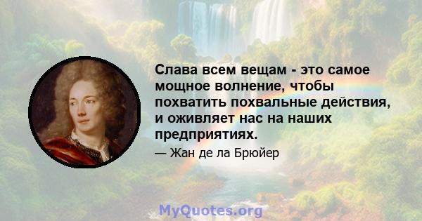 Слава всем вещам - это самое мощное волнение, чтобы похватить похвальные действия, и оживляет нас на наших предприятиях.