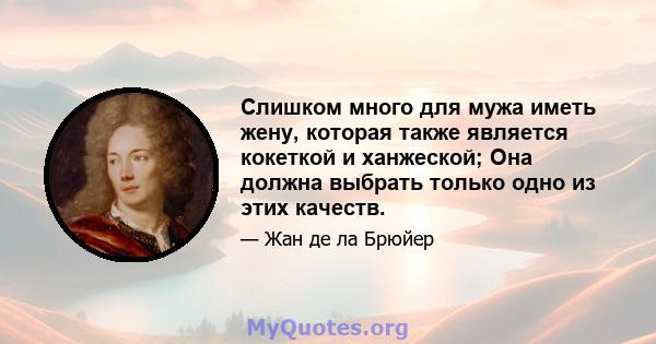 Слишком много для мужа иметь жену, которая также является кокеткой и ханжеской; Она должна выбрать только одно из этих качеств.