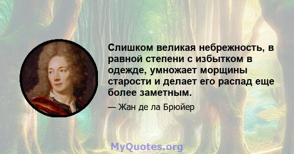 Слишком великая небрежность, в равной степени с избытком в одежде, умножает морщины старости и делает его распад еще более заметным.